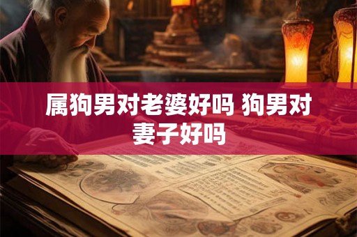 属狗男对老婆好吗 狗男对妻子好吗