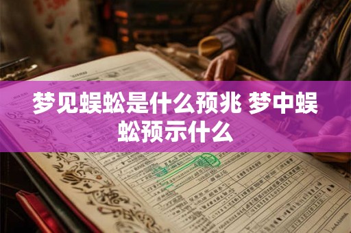 梦见蜈蚣是什么预兆 梦中蜈蚣预示什么