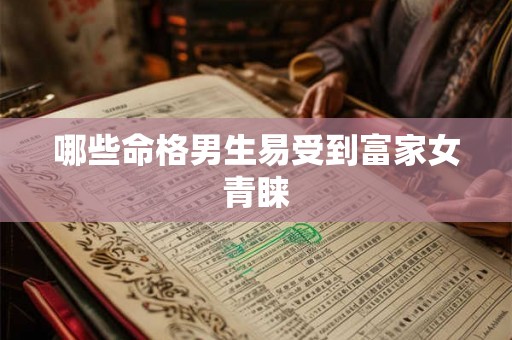 哪些命格男生易受到富家女青睐