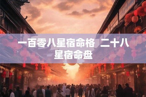 一百零八星宿命格  二十八星宿命盘