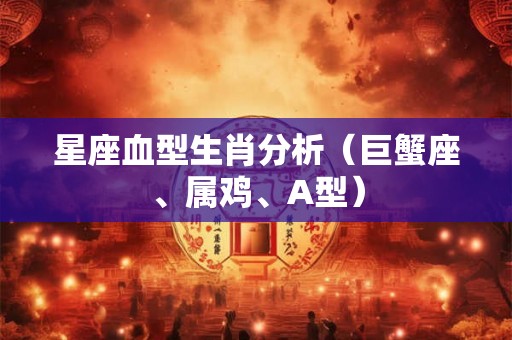 星座血型生肖分析（巨蟹座、属鸡、A型）