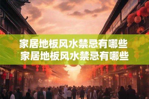 家居地板风水禁忌有哪些 家居地板风水禁忌有哪些 家居地板风水禁忌有哪些 家居地板风水禁忌有哪些