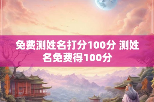 免费测姓名打分100分 测姓名免费得100分