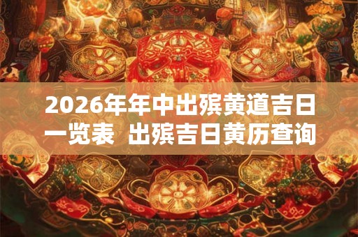 2026年年中出殡黄道吉日一览表  出殡吉日黄历查询
