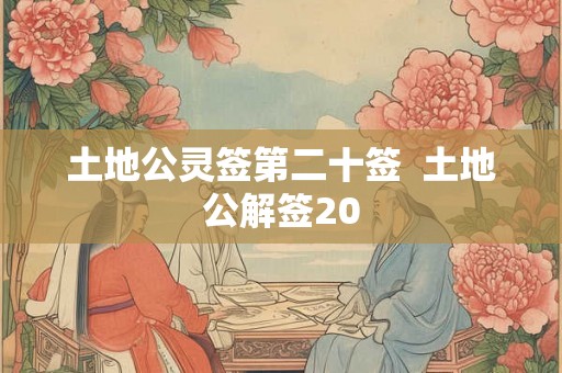 土地公灵签第二十签 土地公解签20 土地公灵签第二十签 土地公解签20