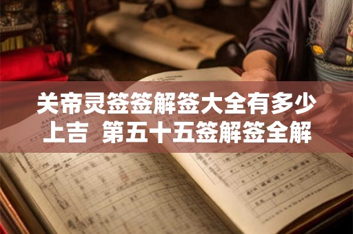 关帝灵签签解签大全有多少上吉  第五十五签解签全解