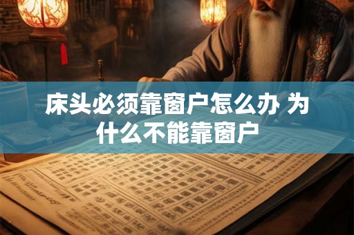 床头必须靠窗户怎么办 为什么不能靠窗户