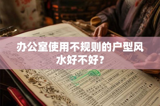 办公室使用不规则的户型风水好不好？