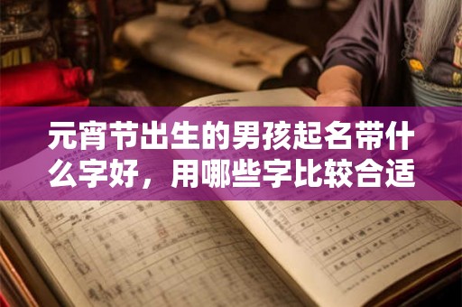 元宵节出生的男孩起名带什么字好，用哪些字比较合适