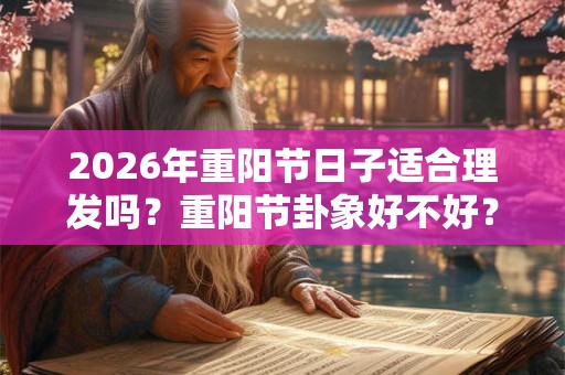 2026年重阳节日子适合理发吗？重阳节卦象好不好？
