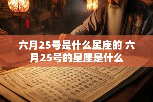 六月25号是什么星座的 六月25号的星座是什么