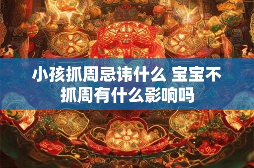 小孩抓周忌讳什么 宝宝不抓周有什么影响吗