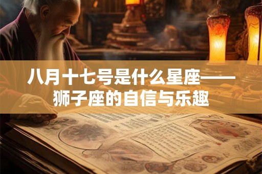 八月十七号是什么星座——狮子座的自信与乐趣