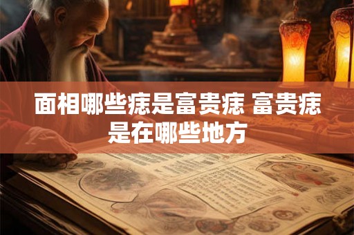 面相哪些痣是富贵痣 富贵痣是在哪些地方