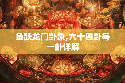 鱼跃龙门卦象,六十四卦每一卦详解
