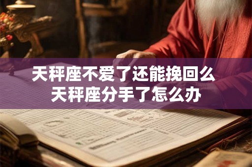 天秤座不爱了还能挽回么 天秤座分手了怎么办