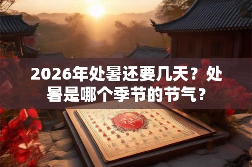 2026年处暑还要几天？处暑是哪个季节的节气？
