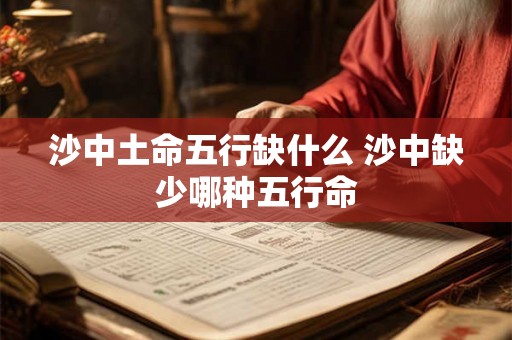 沙中土命五行缺什么 沙中缺少哪种五行命