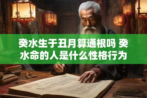 癸水生于丑月算通根吗 癸水命的人是什么性格行为