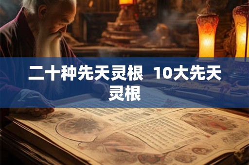 二十种先天灵根  10大先天灵根