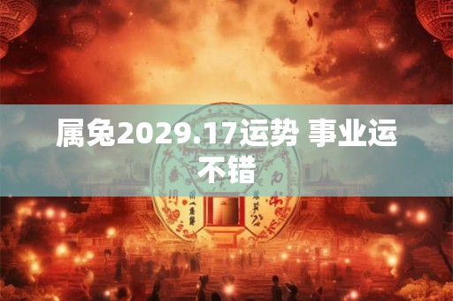 属兔2029.17运势 事业运不错 属兔2029.17运势 事业运不错