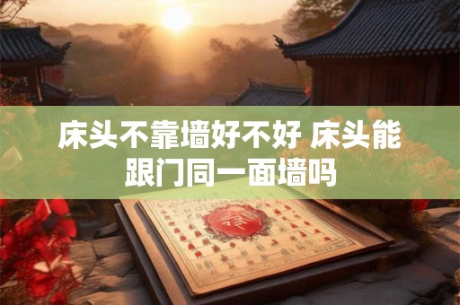 床头不靠墙好不好 床头能跟门同一面墙吗