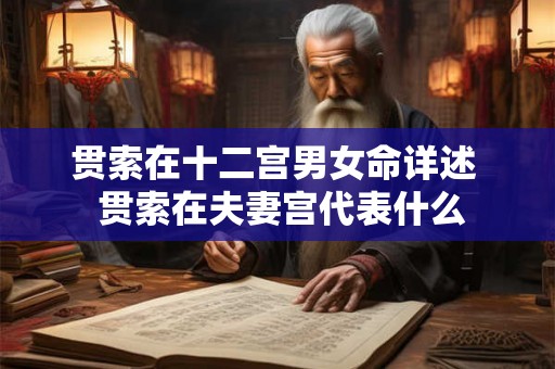 贯索在十二宫男女命详述  贯索在夫妻宫代表什么
