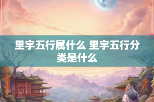 里字五行属什么 里字五行分类是什么