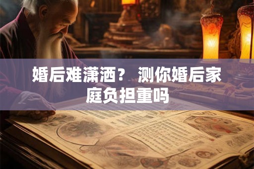 婚后难潇洒？ 测你婚后家庭负担重吗