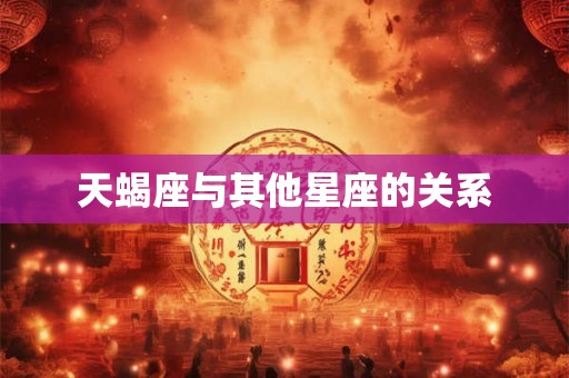 天蝎座与其他星座的关系