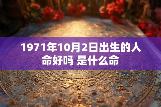 1971年10月2日出生的人命好吗 是什么命 1971年10月2日出生的人命好吗 是什么命