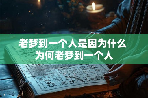 老梦到一个人是因为什么 为何老梦到一个人