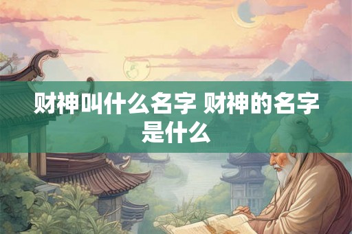 财神叫什么名字 财神的名字是什么