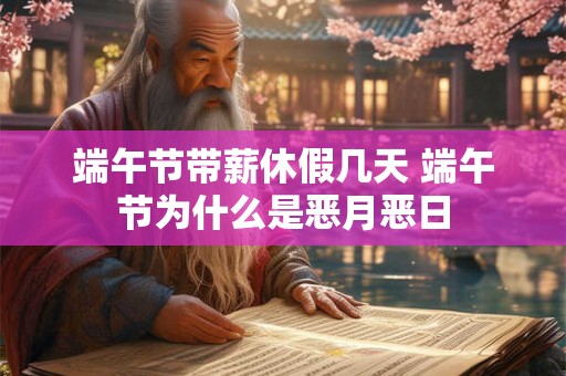 端午节带薪休假几天 端午节为什么是恶月恶日