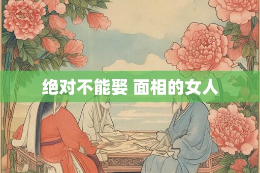 绝对不能娶 面相的女人
