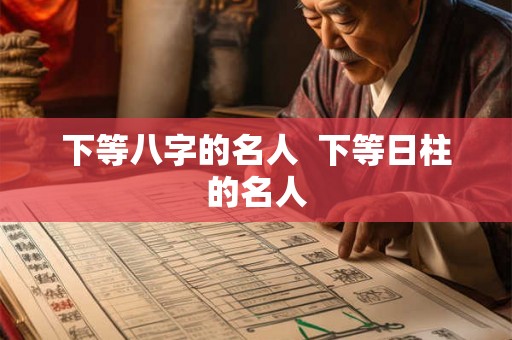 下等八字的名人  下等日柱的名人