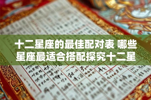 十二星座的最佳配对表 哪些星座最适合搭配探究十二星座的最佳配对表