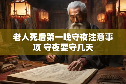老人死后第一晚守夜注意事项 守夜要守几天