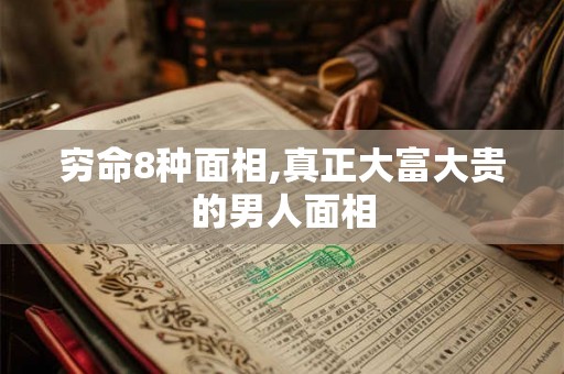 穷命8种面相,真正大富大贵的男人面相 穷命8种面相,真正大富大贵的男人面相