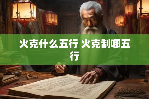 火克什么五行 火克制哪五行