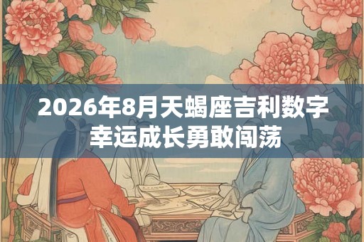 2026年8月天蝎座吉利数字 幸运成长勇敢闯荡