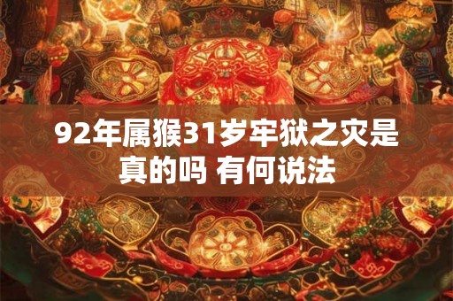 92年属猴31岁牢狱之灾是真的吗 有何说法