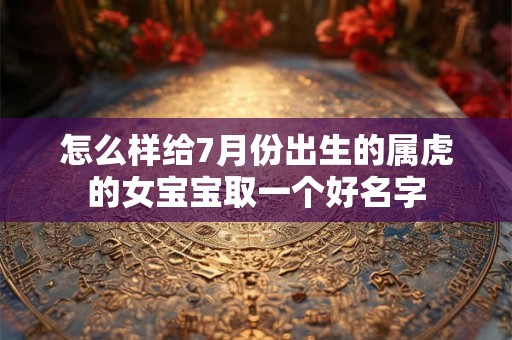 怎么样给7月份出生的属虎的女宝宝取一个好名字