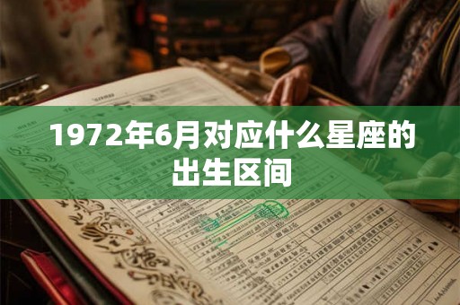 1972年6月对应什么星座的出生区间 1972年6月对应什么星座的出生区间