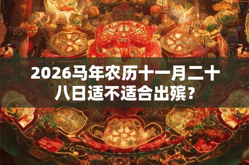 2026马年农历十一月二十八日适不适合出殡？