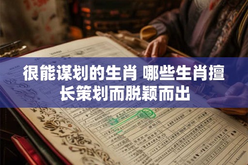 很能谋划的生肖 哪些生肖擅长策划而脱颖而出