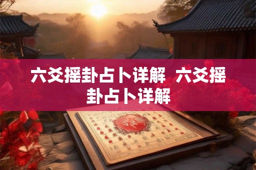 六爻摇卦占卜详解  六爻摇卦占卜详解