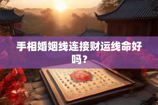 手相婚姻线连接财运线命好吗？