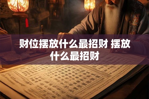 财位摆放什么最招财 摆放什么最招财