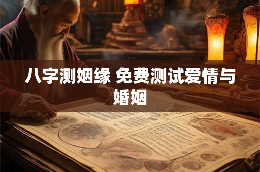 八字测姻缘 免费测试爱情与婚姻